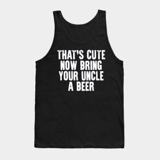 That's Cute Now Bring Your Uncle a Beer Tank Top